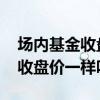 场内基金收盘价和场外一样吗 基金场内场外收盘价一样吗