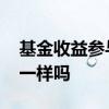 基金收益参与投资吗 基金所有投资人收益都一样吗