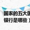 国家的五大国有银行都是哪些（中国五大国有银行是哪些）