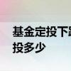 基金定投下跌了卖出再定投回去 基金定投定投多少