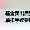 基金卖出后我又撤单了会收手续费 买基金撤单扣手续费吗