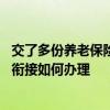 交了多份养老保险能多领养老金吗 职工与居民养老保险转移衔接如何办理 
