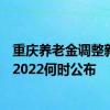 重庆养老金调整新消息2022参考2021 重庆养老金上调方案2022何时公布 