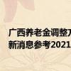 广西养老金调整方案何时公布2022 2022年广西养老金上调新消息参考2021 