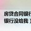 房贷合同银行没给我会有什么危险（房贷合同银行没给我）