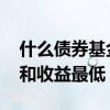 什么债券基金收益高且风险小 哪种基金风险和收益最低