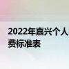 2022年嘉兴个人社保缴费一个月多少钱 2022年个人社保缴费标准表 