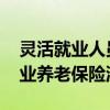 灵活就业人员养老保险怎么缴纳 办理灵活就业养老保险流程 
