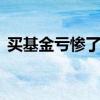 买基金亏惨了 基金为什么刚开始买都是亏的
