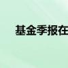 基金季报在哪里公布 基金季报在哪里看