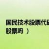 国民技术股票代码是什么国民技术股票怎么样（你真的了解股票吗 ）