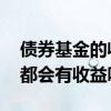 债券基金的收益每天都有么 债券基金是每天都会有收益吗