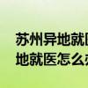 苏州异地就医备案网上办理 苏州居民医保异地就医怎么办理