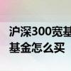 沪深300宽基指数基金排行 沪深300宽基指数基金怎么买