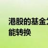 港股的基金为什么不能转换 有的基金怎么不能转换