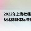 2022年上海社保缴费基数一览表 2022年上海社保缴费基数及比例具体标准查询