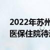 2022年苏州医保报销政策 2022年苏州居民医保住院待遇标准