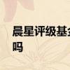 晨星评级基金排名第一 晨星评级买基金靠谱吗