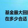 基金最大回撤是多少合理 基金最大回撤控制在多少合适