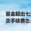 基金超出七天卖出手续费怎么算 基金七天后卖手续费怎么算