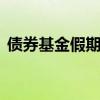 债券基金假期有收益吗 假期可以交易基金吗