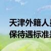 天津外籍人员社保缴纳条件 天津港澳居民社保待遇标准是什么