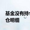 基金没有持仓明细 为什么有的基金看不了持仓明细