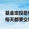 基金定投是每周都要入钱进去吗 基金定投是每天都要交钱吗