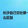 长沙自己交社保一个月多少钱 自己交社保与公司交社保有什么区别 