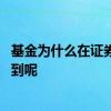 基金为什么在证券公司查不到 为什么有的基金在证券里找不到呢