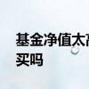 基金净值太高了能不能买 基金净值太高还能买吗