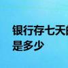 银行存七天的利息是多少 银行存七天的利息是多少