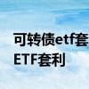可转债etf套利 在一二级市场上如何进行债券ETF套利