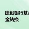 建设银行基金转换规则 建设银行：什么是基金转换