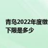 青岛2022年度缴费基数申报 青岛2022年度社保缴费基数上下限是多少