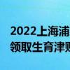 2022上海浦东生育津贴可以领取到多少 如何领取生育津贴 