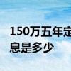 150万五年定期利息多少 150万一个月定期利息是多少
