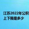 江苏2022年公积金基数调整时间 2022年江苏社保缴费基数上下限是多少
