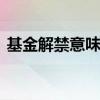 基金解禁意味着什么 基金中的解禁潮啥意思