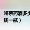 鸿茅药酒多少钱一瓶功能主治（鸿茅药酒多少钱一瓶）