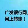 广发银行网上转账限额只有5000（广发银行网上转账）