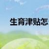 生育津贴怎么领 生育津贴多久不报失效 