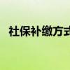 社保补缴方式有哪些 社保不能补缴的情形 