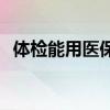 体检能用医保卡吗 医保卡补办要本人去吗 