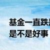 基金一直跌是否继续定投 定投基金持续下跌是不是好事