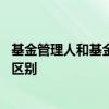 基金管理人和基金托管人的定义 基金管理人和基金托管人的区别