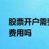 股票开户需要收取什么费用吗 股票开户需要费用吗