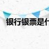 银行银票是什么意思（银行银票什么意思）