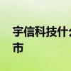 宇信科技什么时候翻倍 宇信科技什么时候上市 