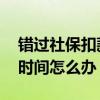 错过社保扣款两天怎么办 社保卡错过了缴费时间怎么办 